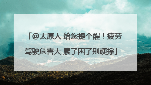 @太原人 给您提个醒！疲劳驾驶危害大 累了困了别硬撑
