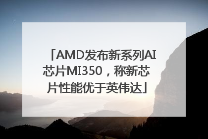 AMD发布新系列AI芯片MI350，称新芯片性能优于英伟达
