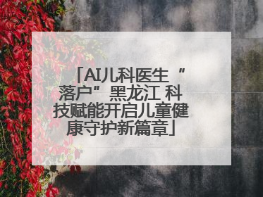 AI儿科医生“落户”黑龙江 科技赋能开启儿童健康守护新篇章