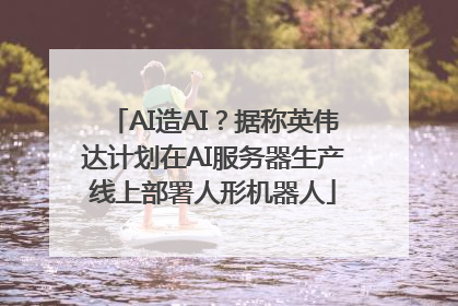 AI造AI？据称英伟达计划在AI服务器生产线上部署人形机器人