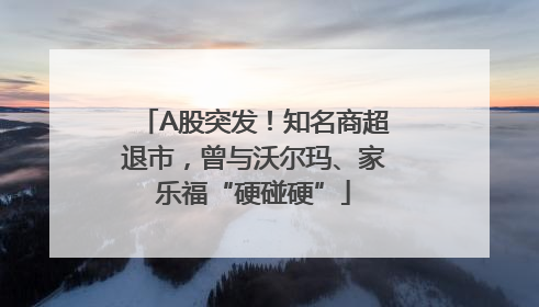 A股突发！知名商超退市，曾与沃尔玛、家乐福“硬碰硬”