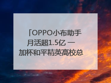 OPPO小布助手月活超1.5亿 一加杯和平精英高校总决赛收官｜通讯Plus·早报