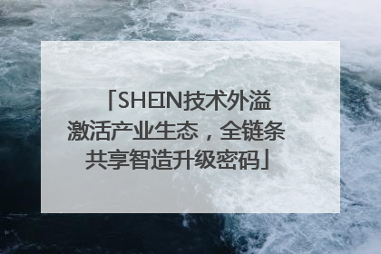 SHEIN技术外溢激活产业生态，全链条共享智造升级密码