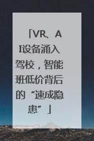 VR、AI设备涌入驾校，智能班低价背后的“速成隐患”